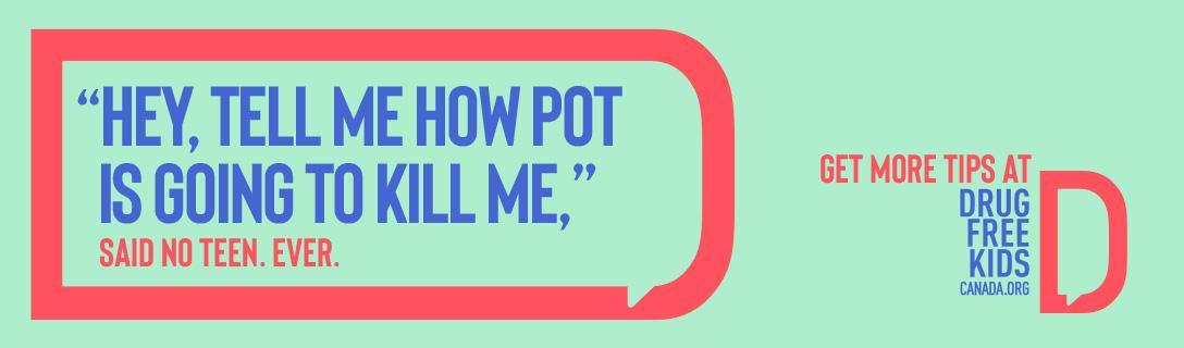 "Hey, Tell me how pot is going to kill me," said no teen ever. Get more tips at Drug Free Kids Canada dot org 